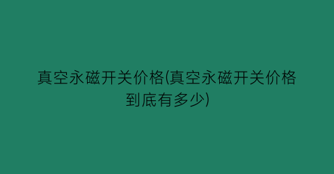 真空永磁开关价格(真空永磁开关价格到底有多少)