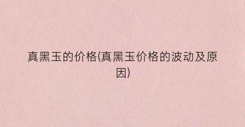 真黑玉的价格(真黑玉价格的波动及原因)
