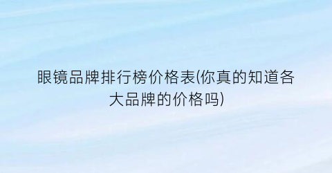 “眼镜品牌排行榜价格表(你真的知道各大品牌的价格吗)
