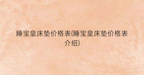 睡宝皇床垫价格表(睡宝皇床垫价格表介绍)