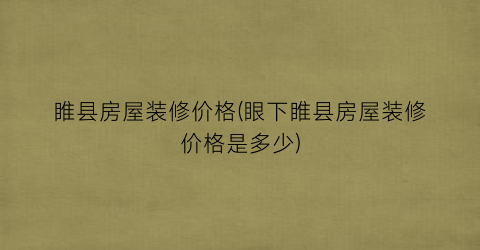 睢县房屋装修价格(眼下睢县房屋装修价格是多少)