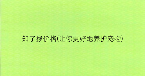 知了猴价格(让你更好地养护宠物)