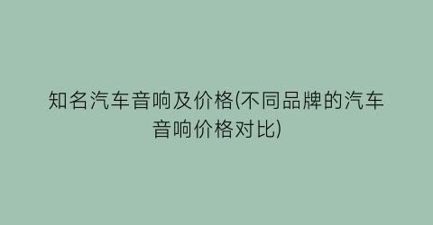 知名汽车音响及价格(不同品牌的汽车音响价格对比)