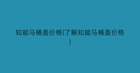 知能马桶盖价格(了解知能马桶盖价格)