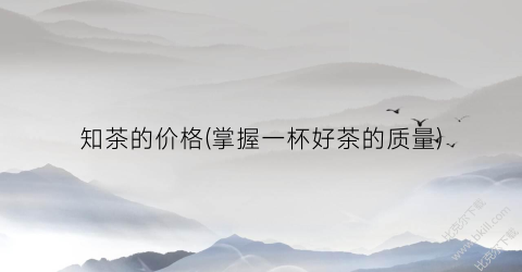 知茶的价格(掌握一杯好茶的质量)