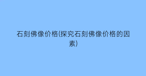 石刻佛像价格(探究石刻佛像价格的因素)