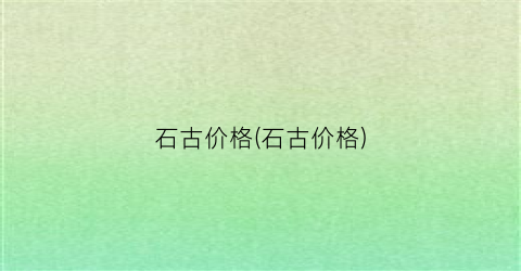 石古价格(石古价格)