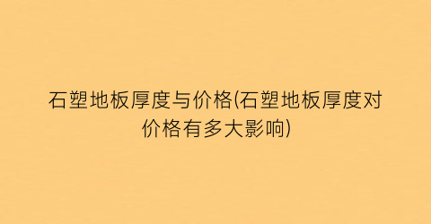 “石塑地板厚度与价格(石塑地板厚度对价格有多大影响)
