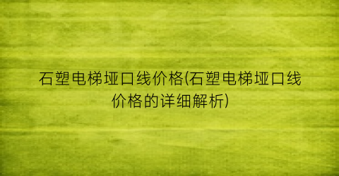 石塑电梯垭口线价格(石塑电梯垭口线价格的详细解析)
