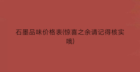 石墨品味价格表(惊喜之余请记得核实哦)