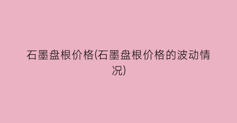 石墨盘根价格(石墨盘根价格的波动情况)