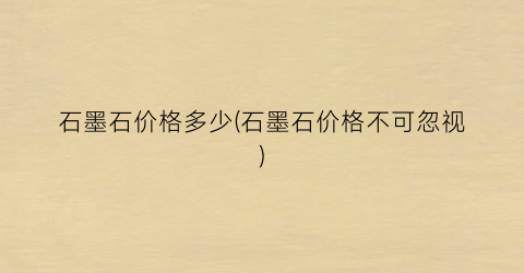 石墨石价格多少(石墨石价格不可忽视)
