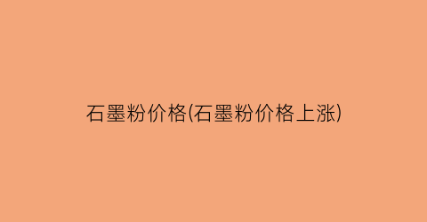 石墨粉价格(石墨粉价格上涨)