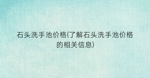 石头洗手池价格(了解石头洗手池价格的相关信息)