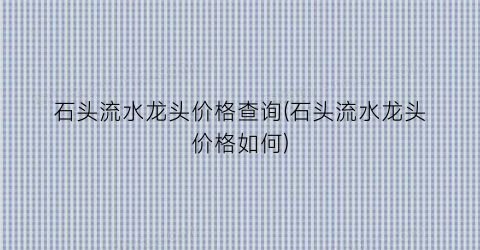 石头流水龙头价格查询(石头流水龙头价格如何)