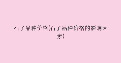 石子品种价格(石子品种价格的影响因素)