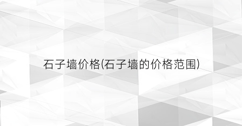 石子墙价格(石子墙的价格范围)