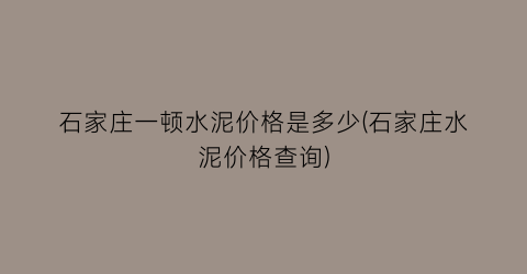 石家庄一顿水泥价格是多少(石家庄水泥价格查询)