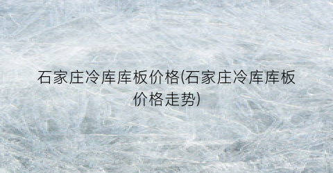 石家庄冷库库板价格(石家庄冷库库板价格走势)
