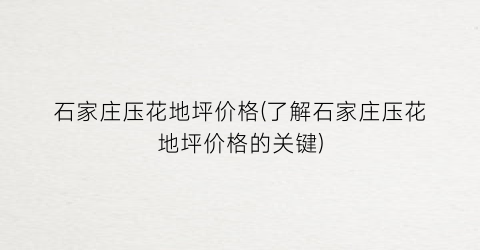 “石家庄压花地坪价格(了解石家庄压花地坪价格的关键)