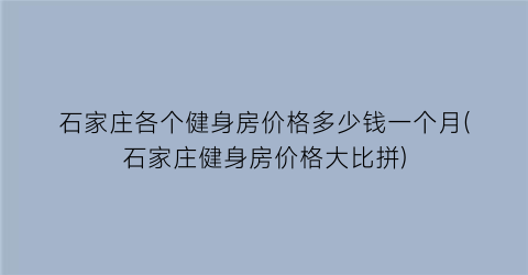 “石家庄各个健身房价格多少钱一个月(石家庄健身房价格大比拼)