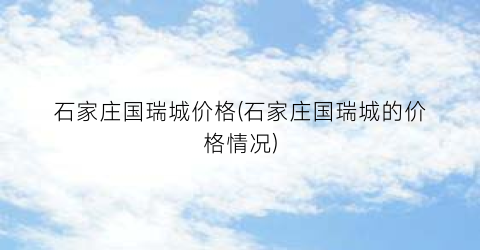 “石家庄国瑞城价格(石家庄国瑞城的价格情况)