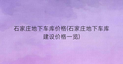 石家庄地下车库价格(石家庄地下车库建设价格一览)