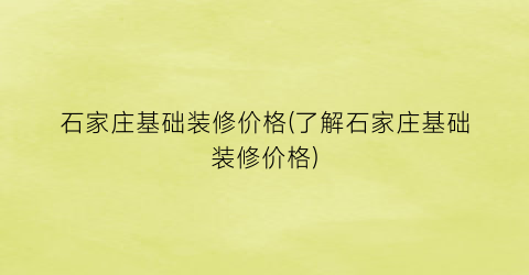 石家庄基础装修价格(了解石家庄基础装修价格)