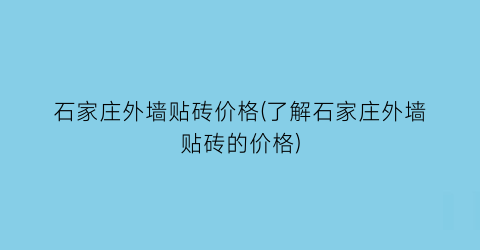 石家庄外墙贴砖价格(了解石家庄外墙贴砖的价格)