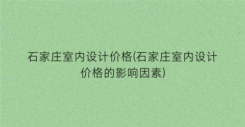 石家庄室内设计价格(石家庄室内设计价格的影响因素)