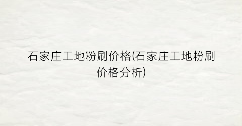 石家庄工地粉刷价格(石家庄工地粉刷价格分析)