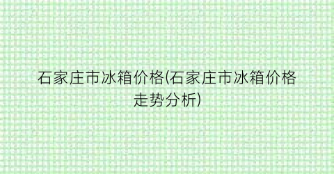 石家庄市冰箱价格(石家庄市冰箱价格走势分析)