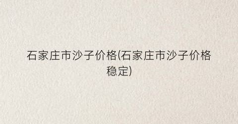 石家庄市沙子价格(石家庄市沙子价格稳定)