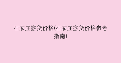 石家庄搬货价格(石家庄搬货价格参考指南)
