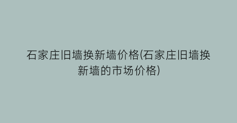 石家庄旧墙换新墙价格(石家庄旧墙换新墙的市场价格)