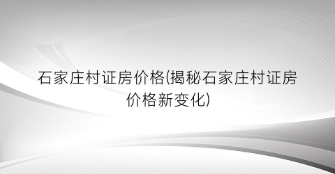 石家庄村证房价格(揭秘石家庄村证房价格新变化)