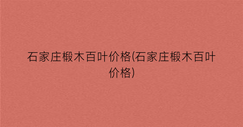 石家庄椴木百叶价格(石家庄椴木百叶价格)
