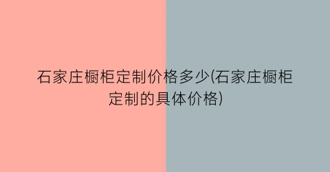 石家庄橱柜定制价格多少(石家庄橱柜定制的具体价格)