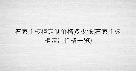 石家庄橱柜定制价格多少钱(石家庄橱柜定制价格一览)