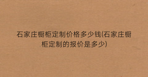 石家庄橱柜定制价格多少钱(石家庄橱柜定制的报价是多少)