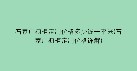石家庄橱柜定制价格多少钱一平米(石家庄橱柜定制价格详解)