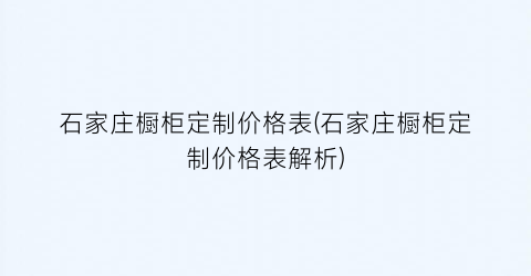 石家庄橱柜定制价格表(石家庄橱柜定制价格表解析)