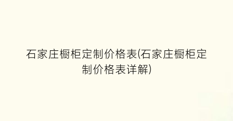 石家庄橱柜定制价格表(石家庄橱柜定制价格表详解)