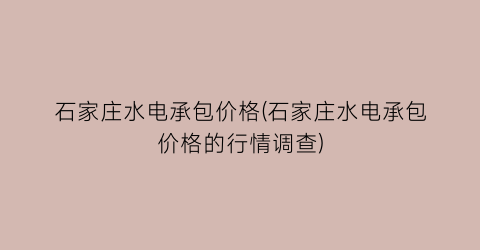 “石家庄水电承包价格(石家庄水电承包价格的行情调查)