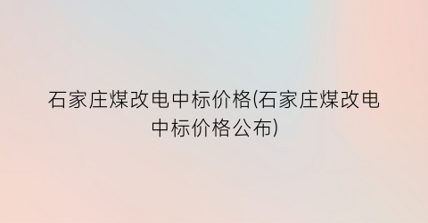 石家庄煤改电中标价格(石家庄煤改电中标价格公布)