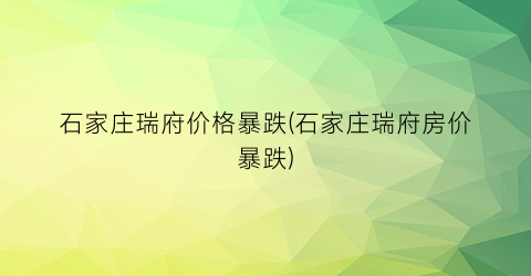 石家庄瑞府价格暴跌(石家庄瑞府房价暴跌)