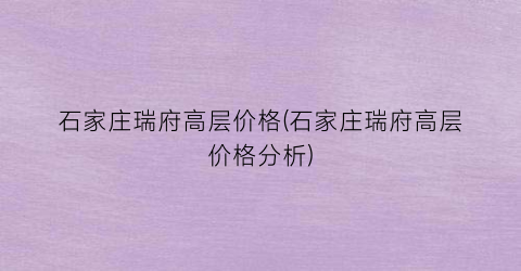 石家庄瑞府高层价格(石家庄瑞府高层价格分析)