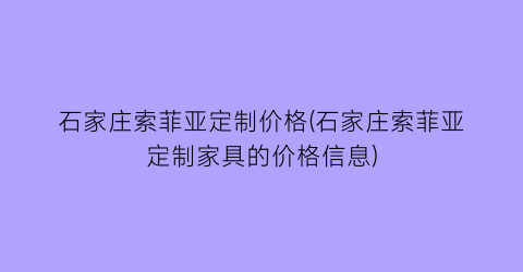 石家庄索菲亚定制价格(石家庄索菲亚定制家具的价格信息)