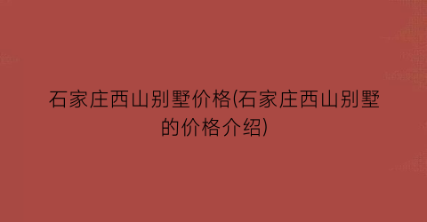 石家庄西山别墅价格(石家庄西山别墅的价格介绍)