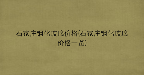 石家庄钢化玻璃价格(石家庄钢化玻璃价格一览)